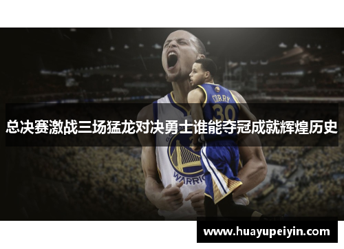 总决赛激战三场猛龙对决勇士谁能夺冠成就辉煌历史