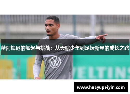 楚阿梅尼的崛起与挑战：从天赋少年到足坛新星的成长之路