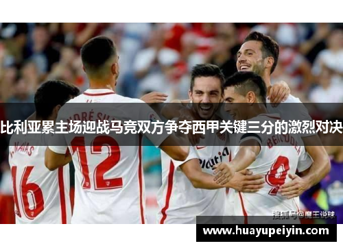 比利亚累主场迎战马竞双方争夺西甲关键三分的激烈对决