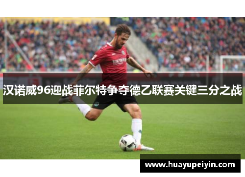 汉诺威96迎战菲尔特争夺德乙联赛关键三分之战