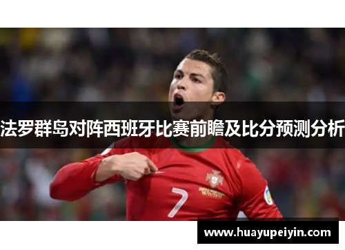 法罗群岛对阵西班牙比赛前瞻及比分预测分析
