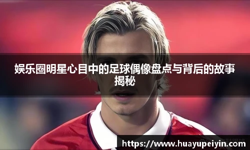 娱乐圈明星心目中的足球偶像盘点与背后的故事揭秘
