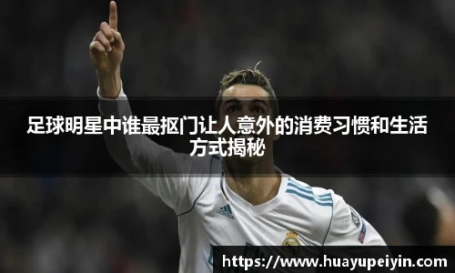 足球明星中谁最抠门让人意外的消费习惯和生活方式揭秘